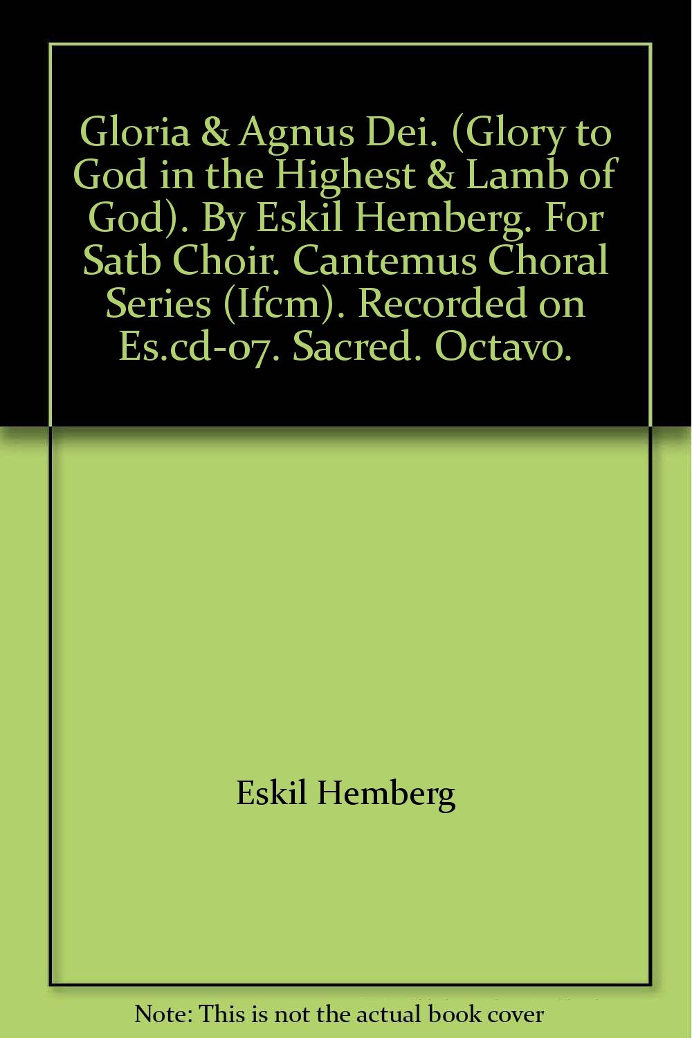 Gloria & Agnus Dei. (Glory to God in the Highest & Lamb of God). By Eskil Hemberg. For Satb Choir. Cantemus Choral Series (Ifcm). Recorded on Es.cd-07. Sacred. Octavo. [Paperback] ESKIL HEMBERG